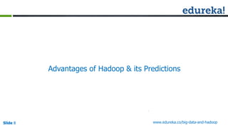 Slide 8Slide 8Slide 8 www.edureka.co/big-data-and-hadoop
Advantages of Hadoop & its Predictions
 