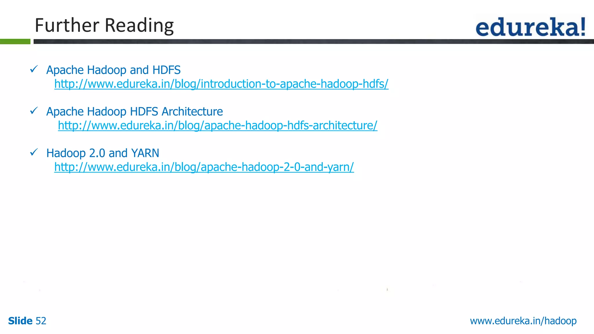 Further Reading
 Apache Hadoop and HDFS
http://www.edureka.in/blog/introduction-to-apache-hadoop-hdfs/
 Apache Hadoop HDFS Architecture
http://www.edureka.in/blog/apache-hadoop-hdfs-architecture/
 Hadoop 2.0 and YARN
http://www.edureka.in/blog/apache-hadoop-2-0-and-yarn/

Slide 52

www.edureka.in/hadoop

 