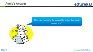 Annie’s Answer

Client can read up to the successfully written data block,
Answer is (a)

Slide 50

www.edureka.in/hadoop

 