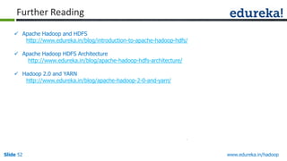 Further Reading
 Apache Hadoop and HDFS
http://www.edureka.in/blog/introduction-to-apache-hadoop-hdfs/
 Apache Hadoop HDFS Architecture
http://www.edureka.in/blog/apache-hadoop-hdfs-architecture/
 Hadoop 2.0 and YARN
http://www.edureka.in/blog/apache-hadoop-2-0-and-yarn/

Slide 52

www.edureka.in/hadoop

 