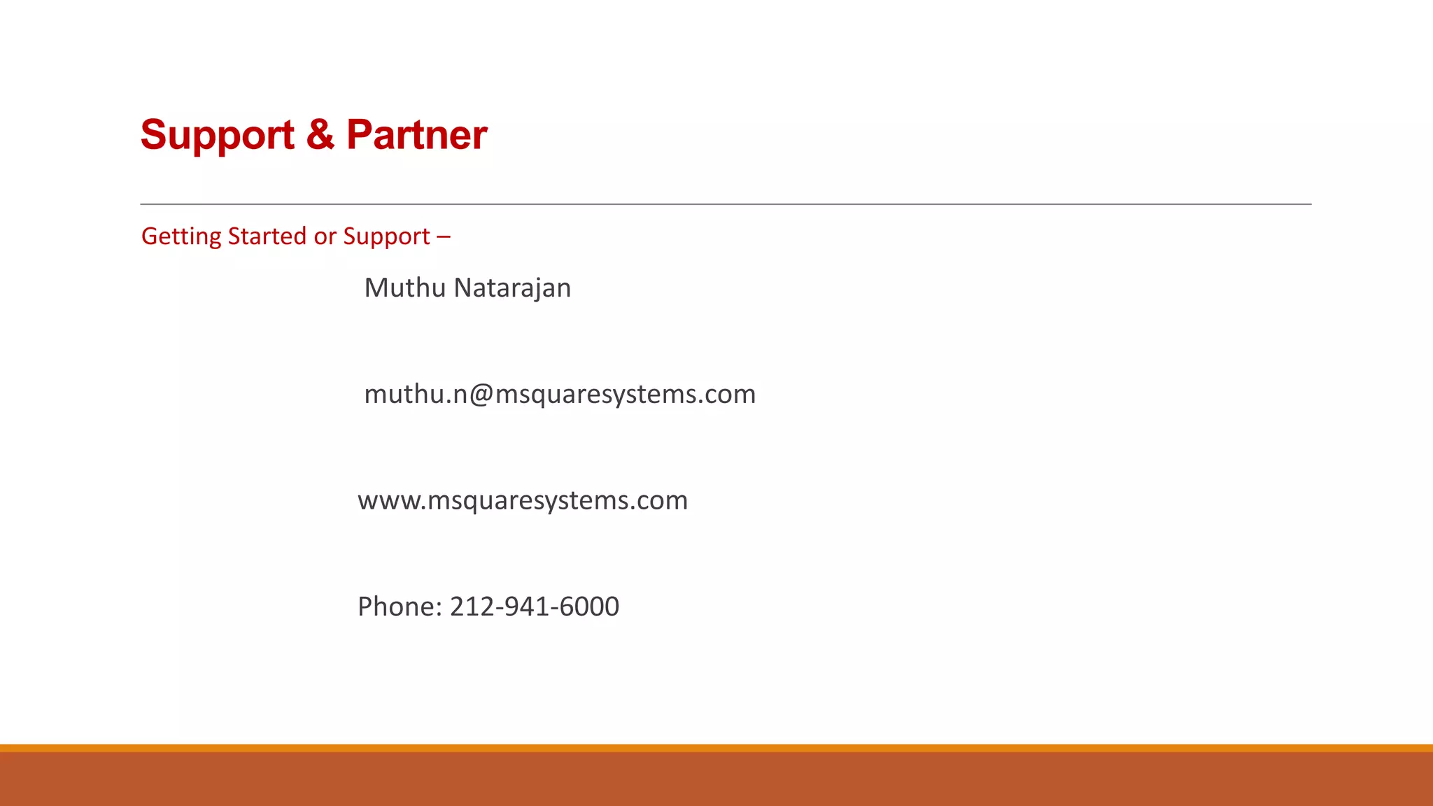 Support & Partner
Getting Started or Support –

Muthu Natarajan

muthu.n@msquaresystems.com

www.msquaresystems.com

Phone: 212-941-6000

 