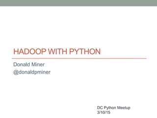 HADOOP WITH PYTHON
Donald Miner
@donaldpminer
DC Python Meetup
3/10/15
 