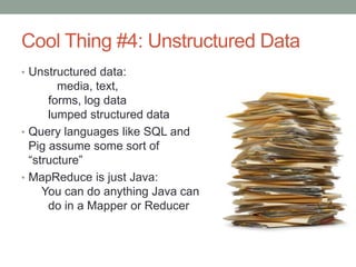 Cool Thing #4: Unstructured Data
• Unstructured data:
media, text,
forms, log data
lumped structured data
• Query language...