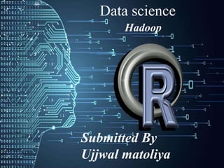 Submitted By
Ujjwal matoliya
Data science
Hadoop
 