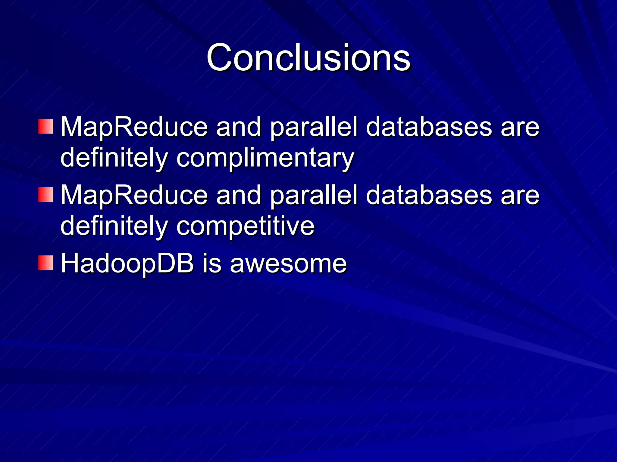 Conclusions MapReduce and parallel databases are definitely complimentary MapReduce and parallel databases are definitely competitive HadoopDB is awesome 