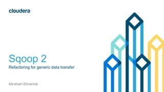 Sqoop 2 
Refactoring for generic data transfer 
Abraham Elmahrek 
 