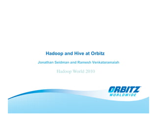 Hadoop and Hive at Orbitz
Jonathan Seidman and Ramesh Venkataramaiah
Hadoop World 2010	

 