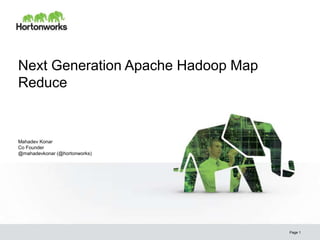Next Generation Apache Hadoop Map
Reduce


Mahadev Konar
Co Founder
@mahadevkonar (@hortonworks)




                                    Page 1
 