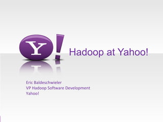 Hadoop at Yahoo! Eric Baldeschwieler VP Hadoop Software Development Yahoo! 