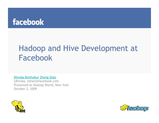 Hadoop and Hive Development at
   Facebook

Dhruba Borthakur Zheng Shao
{dhruba, zshao}@facebook.com
Presented at Hadoop World, New York
October 2, 2009
 