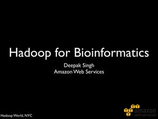 Hadoop for Bioinformatics
                       Deepak Singh
                    Amazon Web Services




Hadoop World, NYC
 