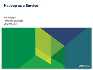 Hadoop as a Service


Jun Ping Du
Richard McDougall
VMware, Inc.




                      © 2009 VMware Inc. All rights reserved
 