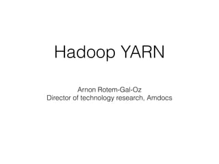Hadoop YARN
Arnon Rotem-Gal-Oz
Director of technology research, Amdocs
 