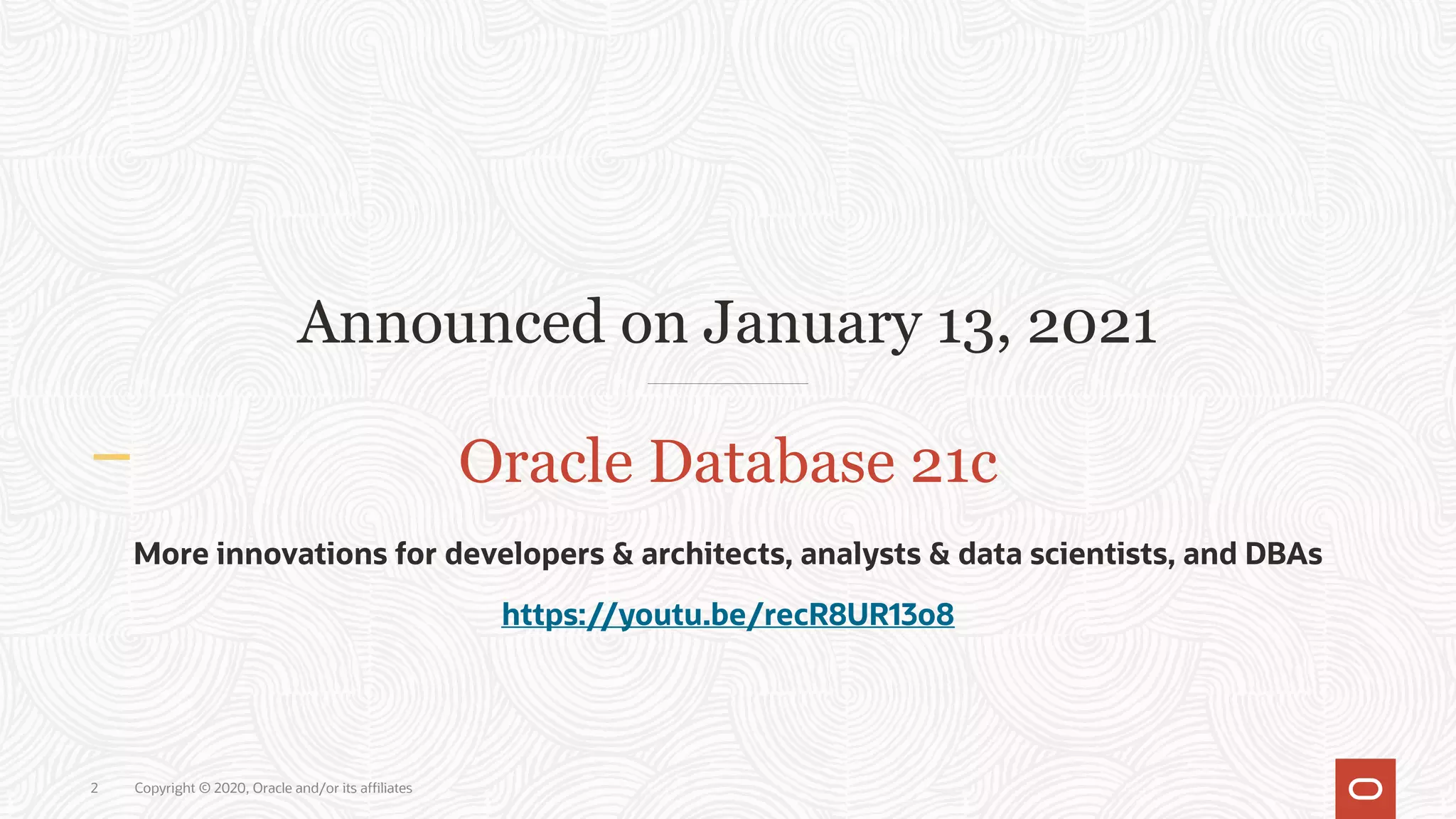 Announced on January 13, 2021
Oracle Database 21c
More innovations for developers & architects, analysts & data scientists, and DBAs
https://youtu.be/recR8UR13o8
2 Copyright © 2020, Oracle and/or its affiliates
 