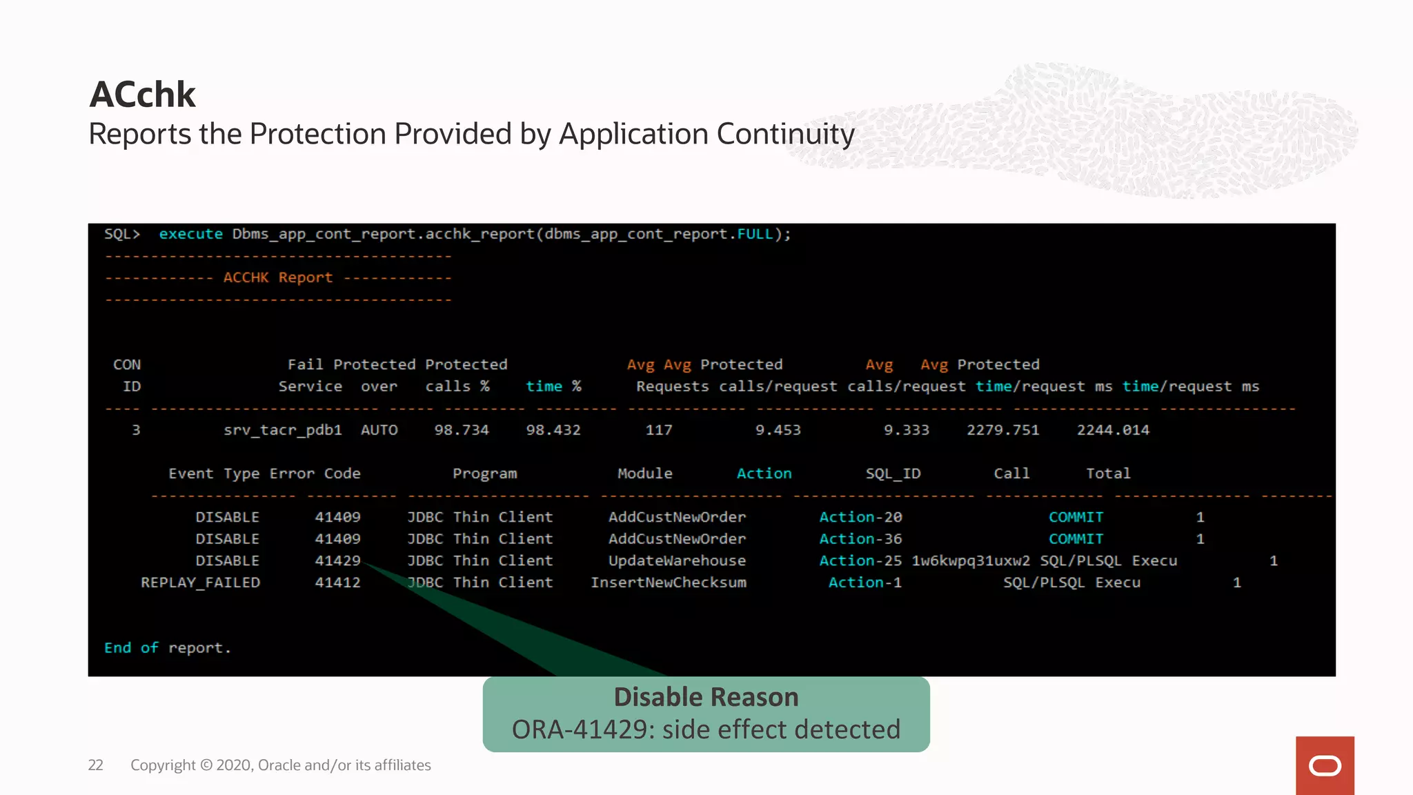 ACchk
Reports the Protection Provided by Application Continuity
22 Copyright © 2020, Oracle and/or its affiliates
Disable Reason
ORA-41429: side effect detected
 