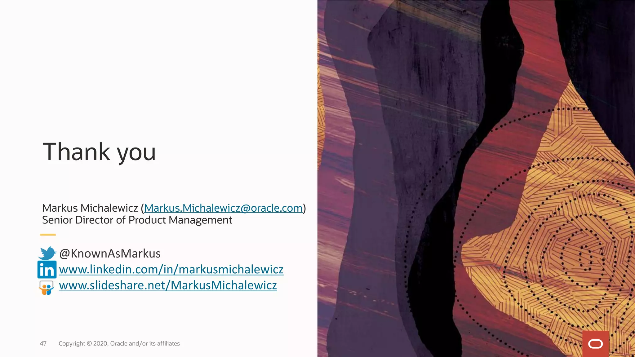 47 Copyright © 2020, Oracle and/or its affiliates
Thank you
Markus Michalewicz (Markus.Michalewicz@oracle.com)
Senior Director of Product Management
@KnownAsMarkus
www.linkedin.com/in/markusmichalewicz
www.slideshare.net/MarkusMichalewicz
 