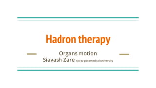 Hadron therapy
Organs motion
Siavash Zare shiraz paramedical university
 