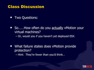 Class Discussion Two Questions: So……How often do you  actually  vMotion your virtual machines? Or, would you if you haven ’t yet deployed ESX. What failure states does vMotion provide protection? Hint:  They ’re fewer than you’d think… 