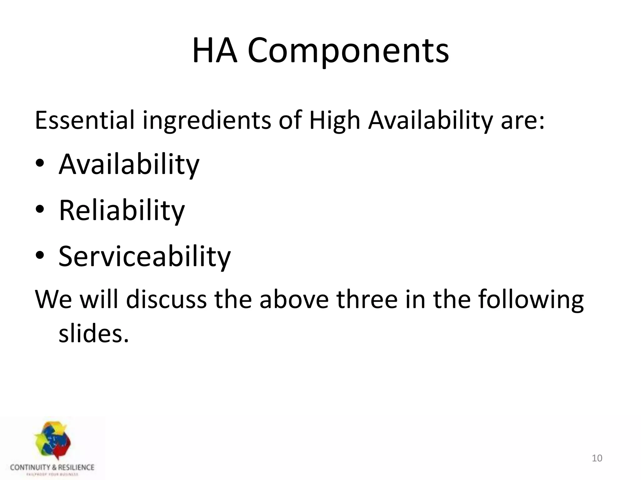 HA Components
Essential ingredients of High Availability are:
• Availability
• Reliability
• Serviceability
We will discuss the above three in the following
slides.
10
 