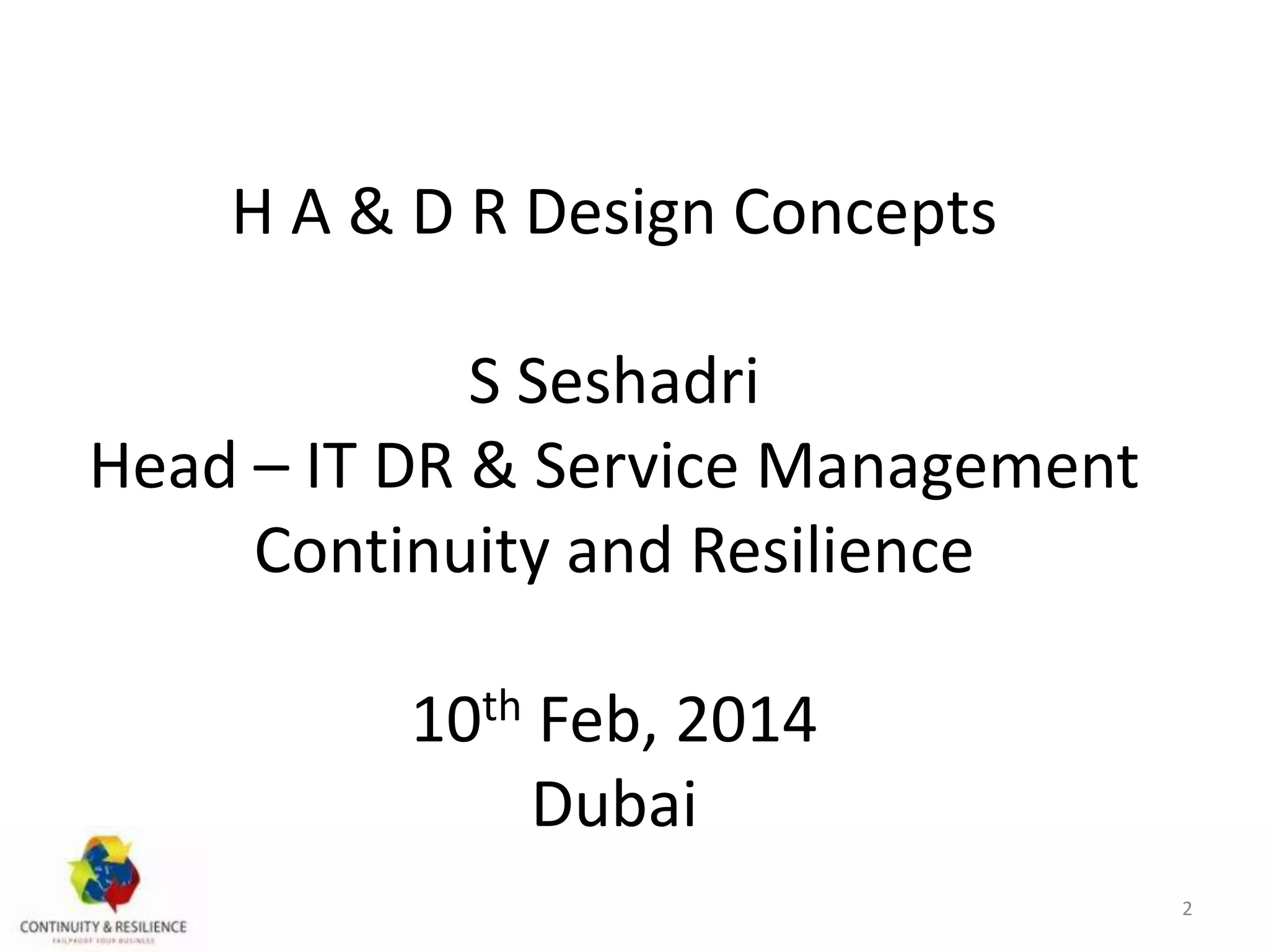 H A & D R Design Concepts
S Seshadri
Head – IT DR & Service Management
Continuity and Resilience
10th Feb, 2014
Dubai
2
 