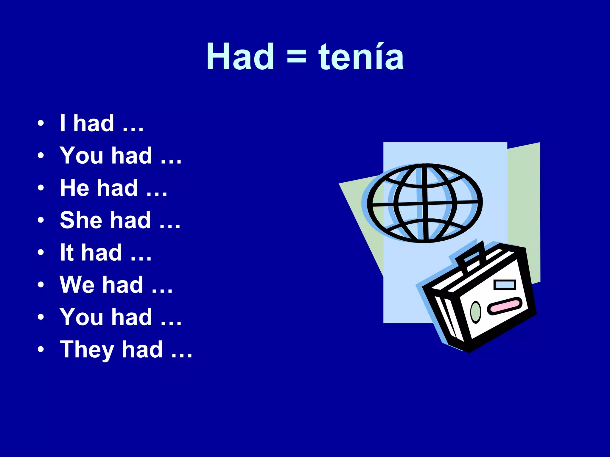 Had = tenía I had … You had … He had … She had … It had … We had … You had … They had …