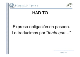 Bloque 10. Tema 3
HAD TO
HAD TOHAD TO
Expresa obligación en pasado.
Lo traducimos por “tenía que…”