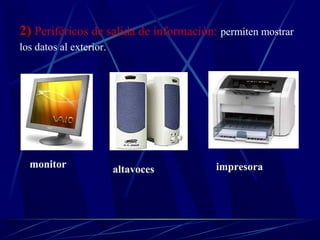 22)) Periféricos de salida de información: permiten mostrar 
los datos al exterior. 
monitor altavoces impresora 
 