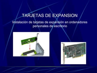 TARJETAS DE EXPANSION 
Instalación de tarjetas de expansión en ordenadores 
personales de escritorio 
 