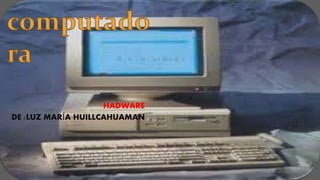 HADWARE
DE :LUZ MARÍA HUILLCAHUAMAN
 