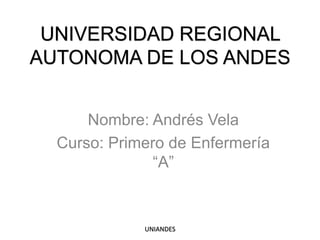 UNIVERSIDAD REGIONAL
AUTONOMA DE LOS ANDES
Nombre: Andrés Vela
Curso: Primero de Enfermería
“A”

UNIANDES

 