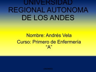 UNIVERSIDAD
REGIONAL AUTONOMA
DE LOS ANDES
Nombre: Andrés Vela
Curso: Primero de Enfermería
“A”

UNIANDES

 
