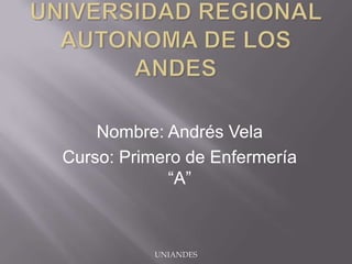 Nombre: Andrés Vela
Curso: Primero de Enfermería
“A”

UNIANDES

 
