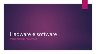 Hadware e software
APRESENTAҪÃO DE POWERPOINT
 