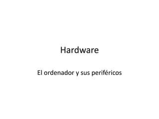 Hardware
El ordenador y sus periféricos

 