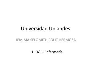 Universidad Uniandes
JEMIMA SELOMITH POLIT HERMOSA
1 ´´A´´ - Enfermería

 