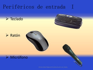 Periféricos de entrada I
 Teclado

 Ratón

 Micrófono
Universidad Regional Autónoma de Los Andes

 