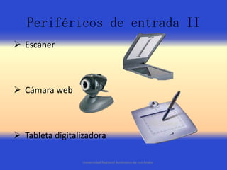 Periféricos de entrada II
 Escáner

 Cámara web

 Tableta digitalizadora
Universidad Regional Autónoma de Los Andes

 