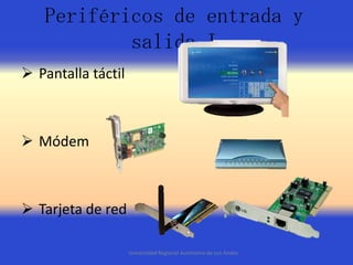Periféricos de entrada y
salida I
 Pantalla táctil

 Módem

 Tarjeta de red
Universidad Regional Autónoma de Los Andes

 