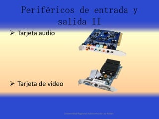 Periféricos de entrada y
salida II
 Tarjeta audio

 Tarjeta de video

Universidad Regional Autónoma de Los Andes

 