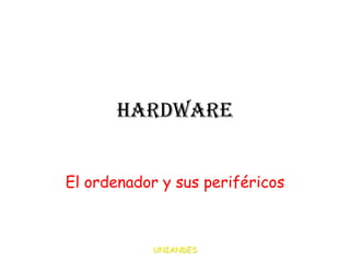 Hardware
El ordenador y sus periféricos

UNIANDES

 