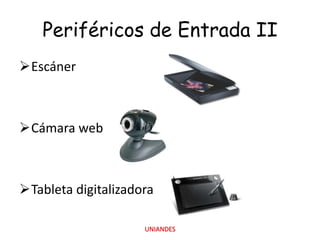 Periféricos de Entrada II
Escáner

Cámara web

Tableta digitalizadora
UNIANDES

 