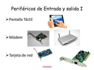 Periféricos de Entrada y salida I
Pantalla Táctil

Módem

Tarjeta de red
UNIANDES

 
