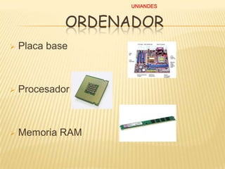 UNIANDES

ORDENADOR


Placa base



Procesador



Memoria RAM

 