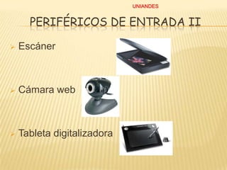 UNIANDES

PERIFÉRICOS DE ENTRADA II


Escáner



Cámara web



Tableta digitalizadora

 