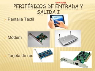 UNIANDES

PERIFÉRICOS DE ENTRADA Y
SALIDA I


Pantalla Táctil



Módem



Tarjeta de red

 