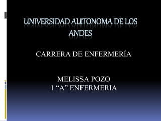 UNIVERSIDAD AUTONOMA DE LOS
ANDES
CARRERA DE ENFERMERÍA
MELISSA POZO
1 “A” ENFERMERIA
 