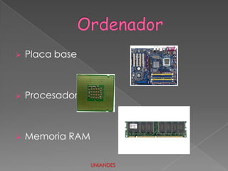 

Placa base



Procesador



Memoria RAM
UNIANDES

 