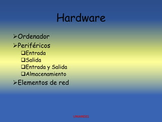 Hardware
Ordenador
Periféricos
Entrada
Salida
Entrada y Salida
Almacenamiento
Elementos de red
UNIANDES