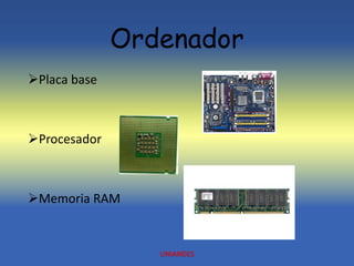 Ordenador
Placa base
Procesador
Memoria RAM
UNIANDES