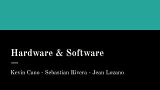 Hardware & Software
Kevin Cano - Sebastian Rivera - Jean Lozano
 